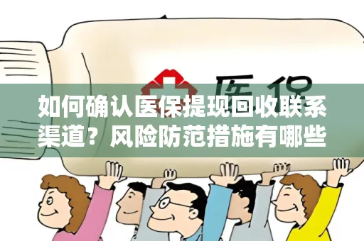 如何确认医保提现回收联系渠道？风险防范措施有哪些？